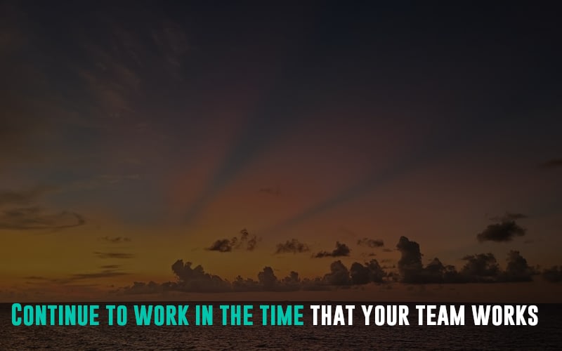 Continue to work in the time that your team works
