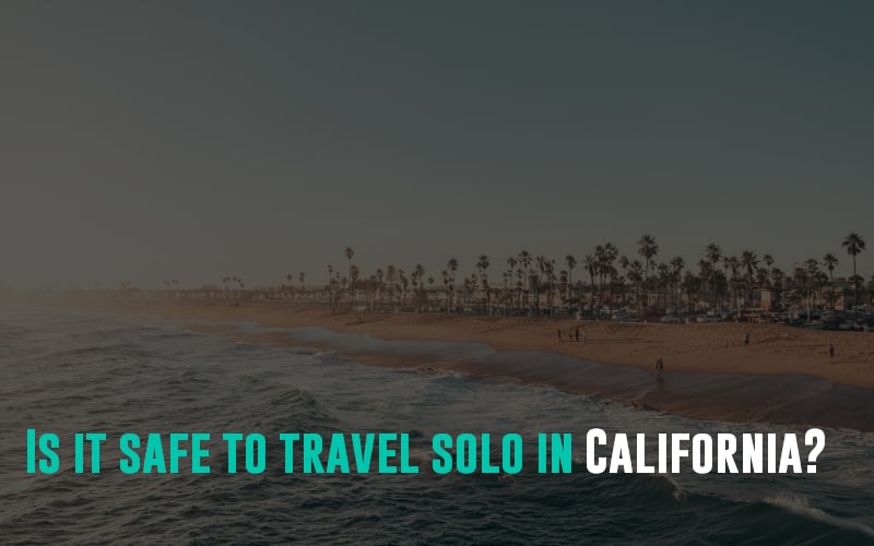 Is it safe to travel solo in California?