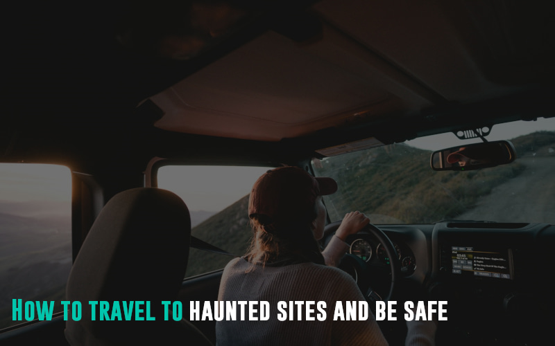 How to travel to haunted sites and be safe